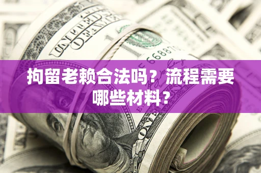 北京拘留老赖合法吗？流程需要哪些材料？