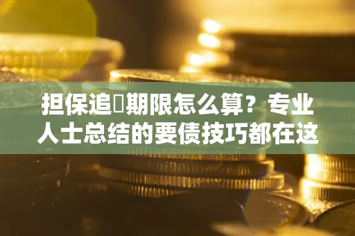 北京担保追償期限怎么算？专业人士总结的要债技巧都在这里了