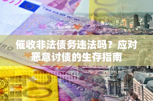 北京催收非法债务违法吗？应对恶意讨债的生存指南