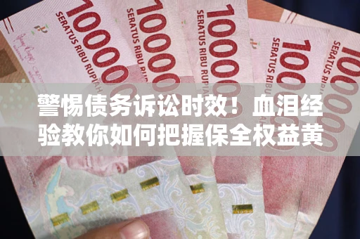北京警惕债务诉讼时效！血泪经验教你如何把握保全权益黄金期