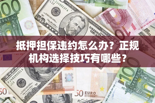 北京抵押担保违约怎么办？正规机构选择技巧有哪些？