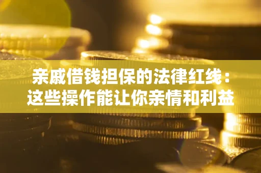 北京亲戚借钱担保的法律红线：这些操作能让你亲情和利益两不误