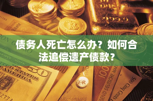 北京债务人死亡怎么办？如何合法追偿遗产债款？