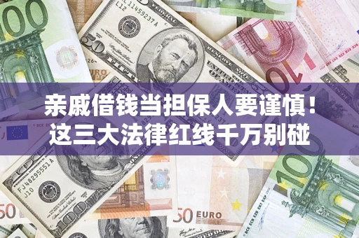 北京亲戚借钱当担保人要谨慎！这三大法律红线千万别碰