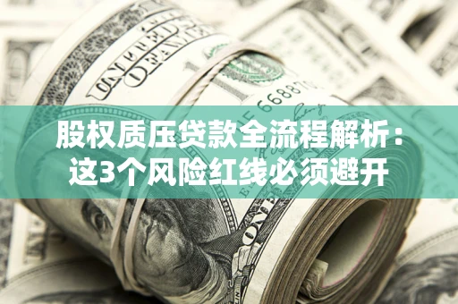 北京股权质压贷款全流程解析：这3个风险红线必须避开