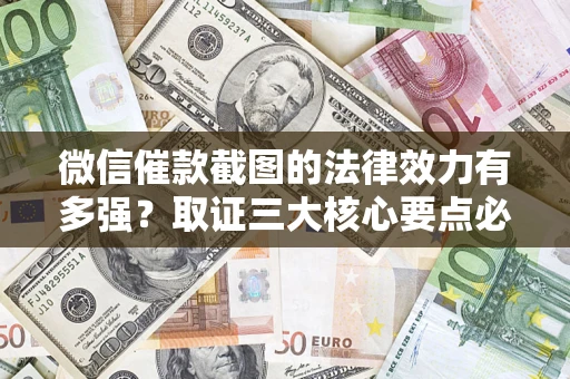 北京微信催款截图的法律效力有多强？取证三大核心要点必须知道！