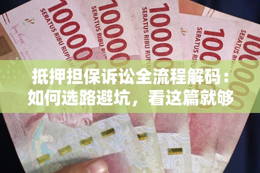 北京抵押担保诉讼全流程解码：如何选路避坑，看这篇就够了