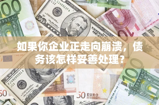 北京如果你企业正走向崩溃，债务该怎样妥善处理？