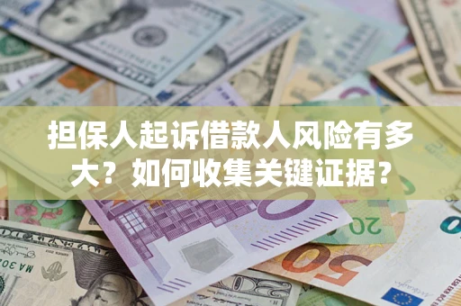 北京担保人起诉借款人风险有多大？如何收集关键证据？