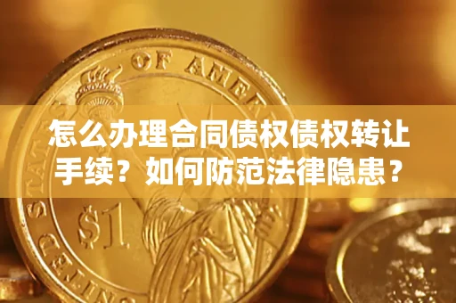 北京怎么办理合同债权债权转让手续？如何防范法律隐患？