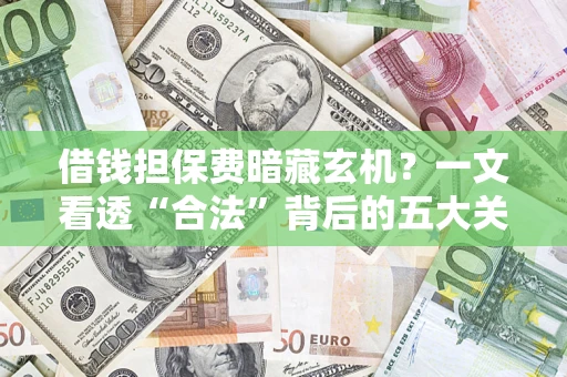 北京借钱担保费暗藏玄机？一文看透“合法”背后的五大关键陷阱
