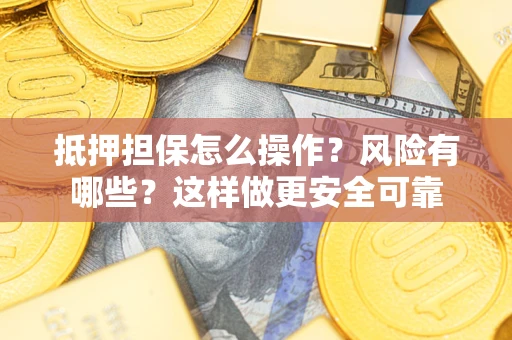 北京抵押担保怎么操作？风险有哪些？这样做更安全可靠