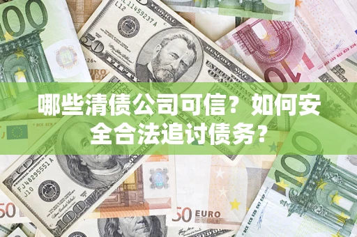 北京哪些清债公司可信？如何安全合法追讨债务？
