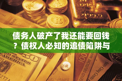 北京债务人破产了我还能要回钱？债权人必知的追债陷阱与破局之道