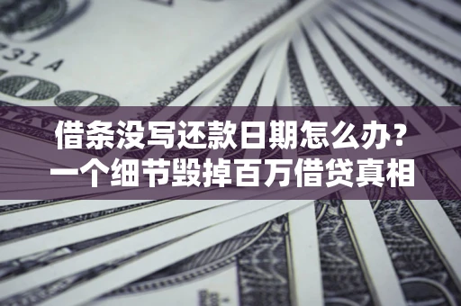 北京借条没写还款日期怎么办？一个细节毁掉百万借贷真相