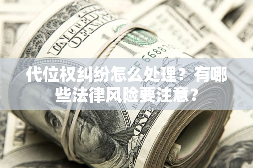 北京代位权纠纷怎么处理？有哪些法律风险要注意？