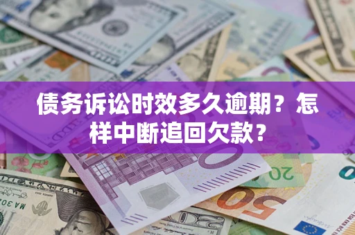北京债务诉讼时效多久逾期？怎样中断追回欠款？
