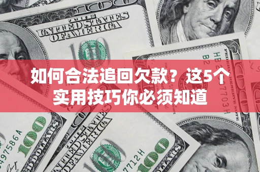 北京如何合法追回欠款？这5个实用技巧你必须知道