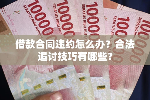 北京借款合同违约怎么办？合法追讨技巧有哪些？