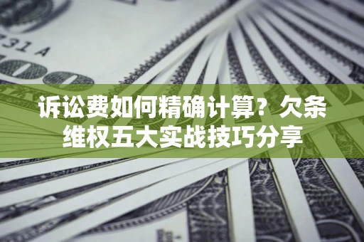 北京诉讼费如何精确计算？欠条维权五大实战技巧分享