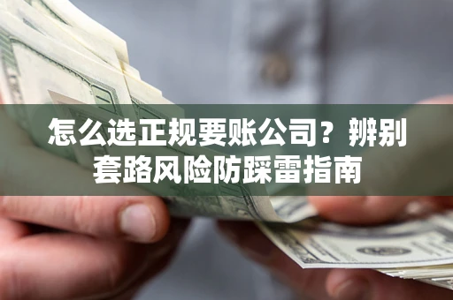 北京怎么选正规要账公司？辨别套路风险防踩雷指南