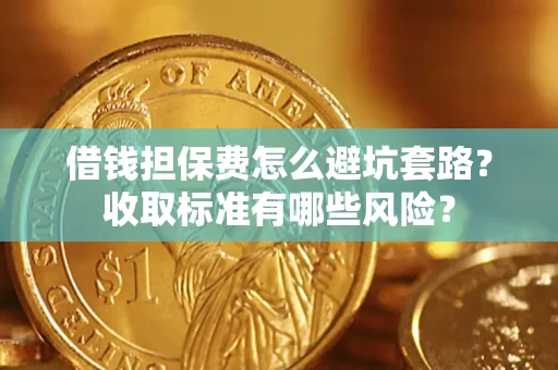 北京借钱担保费怎么避坑套路?收取标准有哪些风险? 北京借钱担保费怎么避坑套路?收取标准有哪些风险?