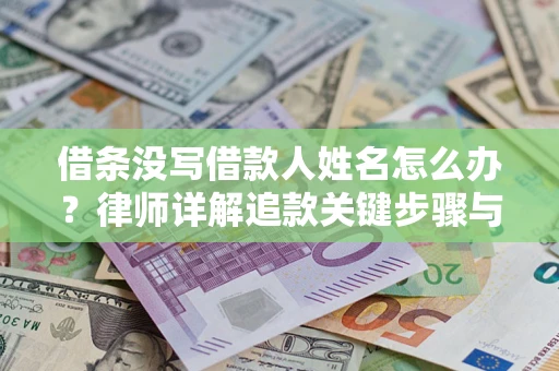 北京借条没写借款人姓名怎么办？律师详解追款关键步骤与证据链构建
