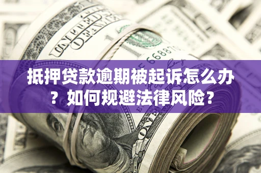 北京抵押贷款逾期被起诉怎么办？如何规避法律风险？