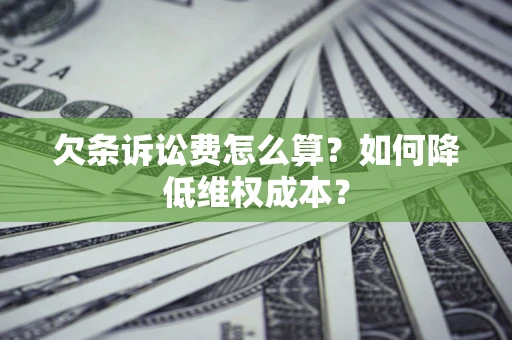 北京欠条诉讼费怎么算？如何降低维权成本？