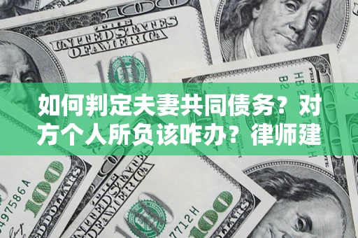 北京如何判定夫妻共同债务？对方个人所负该咋办？律师建议