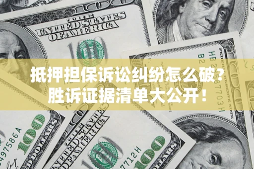 北京抵押担保诉讼纠纷怎么破？胜诉证据清单大公开！