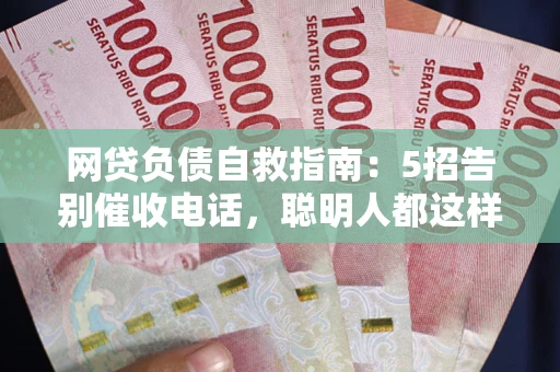 北京网贷负债自救指南：5招告别催收电话，聪明人都这样做