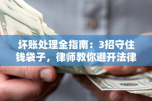 北京坏账处理全指南：3招守住钱袋子，律师教你避开法律雷区