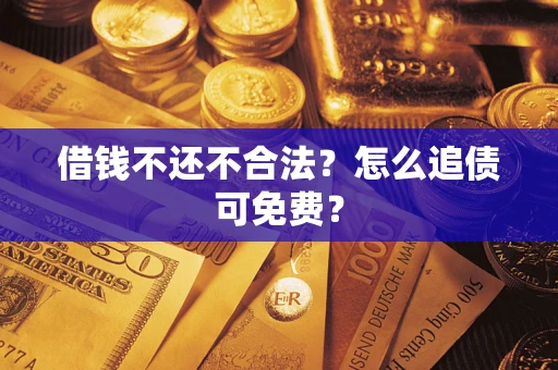北京借钱不还不合法？怎么追债可免费？