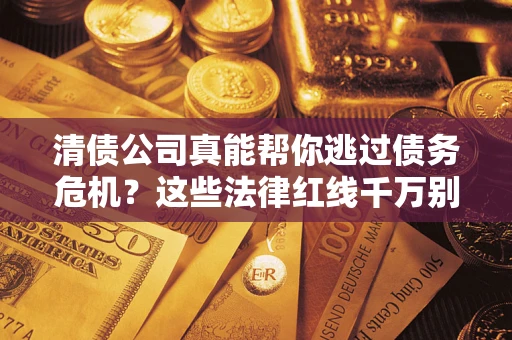 北京清债公司真能帮你逃过债务危机？这些法律红线千万别踩