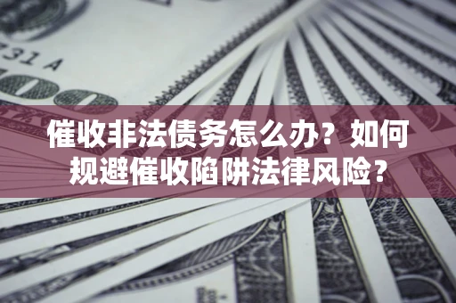 北京催收非法债务怎么办？如何规避催收陷阱法律风险？