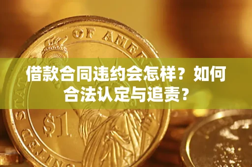 北京借款合同违约会怎样？如何合法认定与追责？