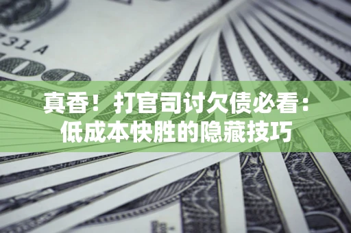 北京真香！打官司讨欠债必看：低成本快胜的隐藏技巧