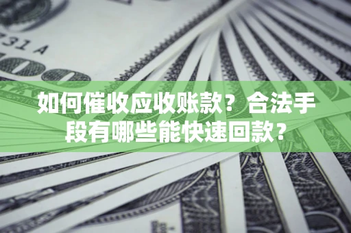 北京如何催收应收账款？合法手段有哪些能快速回款？
