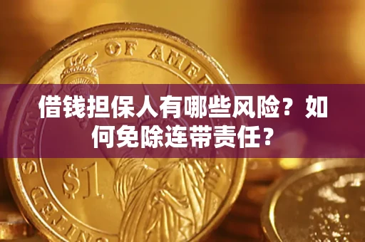 北京借钱担保人有哪些风险？如何免除连带责任？