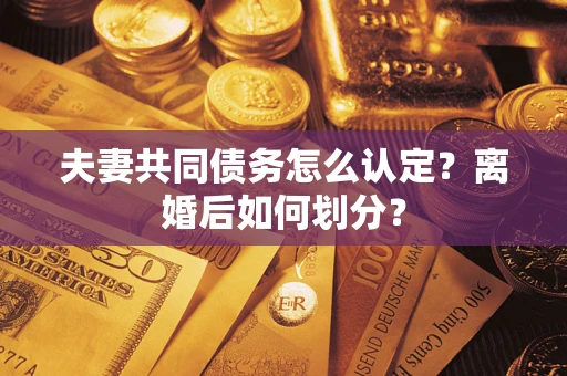北京夫妻共同债务怎么认定？离婚后如何划分？