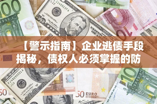 北京【警示指南】企业逃债手段揭秘，债权人必须掌握的防坑宝典