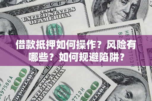 北京借款抵押如何操作？风险有哪些？如何规避陷阱？
