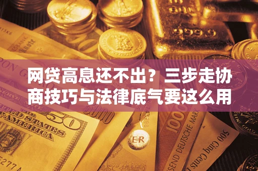 北京网贷高息还不出？三步走协商技巧与法律底气要这么用