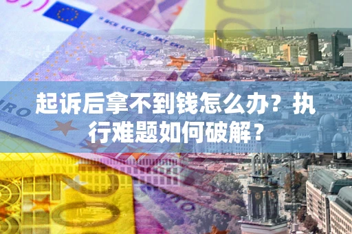 北京起诉后拿不到钱怎么办？执行难题如何破解？