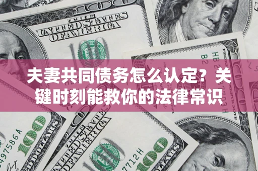 北京夫妻共同债务怎么认定？关键时刻能救你的法律常识