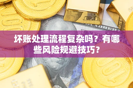 北京坏账处理流程复杂吗？有哪些风险规避技巧？