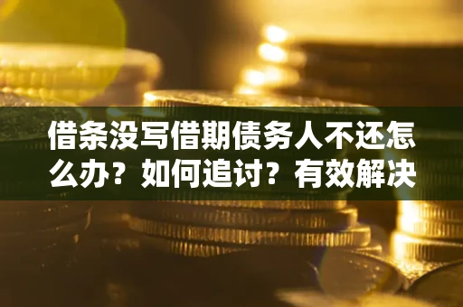 北京借条没写借期债务人不还怎么办？如何追讨？有效解决方案！