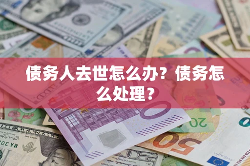 北京债务人去世怎么办？债务怎么处理？