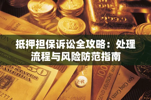 北京抵押担保诉讼全攻略：处理流程与风险防范指南